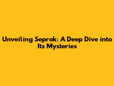 Unveiling Seprok: A Deep Dive into Its Mysteries