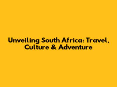 Unveiling South Africa: Travel, Culture & Adventure