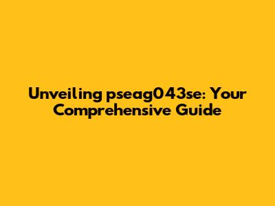 Unveiling pseag043se: Your Comprehensive Guide