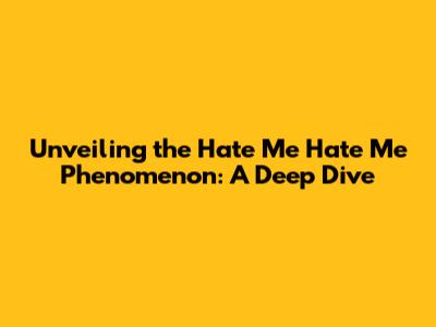 Unveiling the 'Hate Me Hate Me' Phenomenon: A Deep Dive