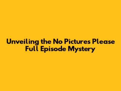 Unveiling the 'No Pictures Please' Full Episode Mystery