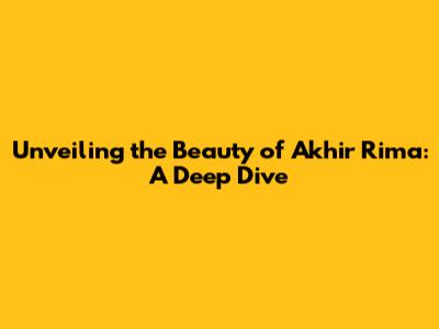 Unveiling the Beauty of 'Akhir Rima': A Deep Dive