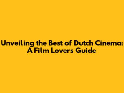 Unveiling the Best of Dutch Cinema: A Film Lover's Guide