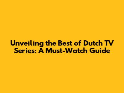Unveiling the Best of Dutch TV Series: A Must-Watch Guide