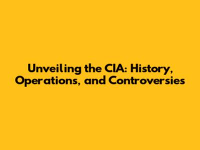 Unveiling the CIA: History, Operations, and Controversies