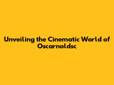 Unveiling the Cinematic World of Oscarnoldsc