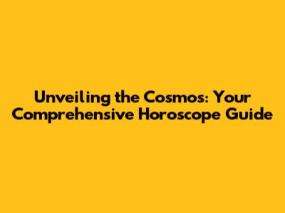 Unveiling the Cosmos: Your Comprehensive Horoscope Guide