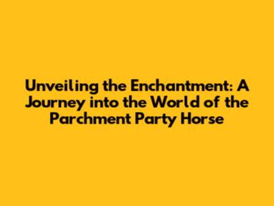 Unveiling the Enchantment: A Journey into the World of the Parchment Party Horse