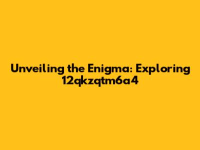 Unveiling the Enigma: Exploring 12qkzqtm6a4