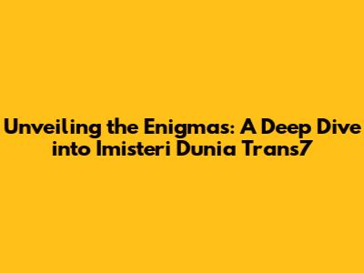 Unveiling the Enigmas: A Deep Dive into *Imisteri Dunia Trans7*