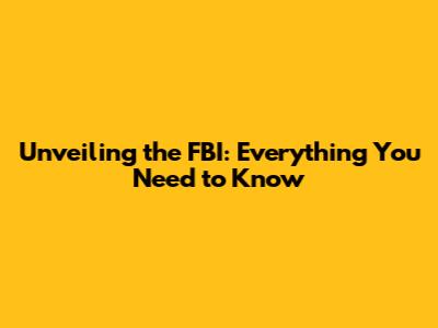 Unveiling the FBI: Everything You Need to Know