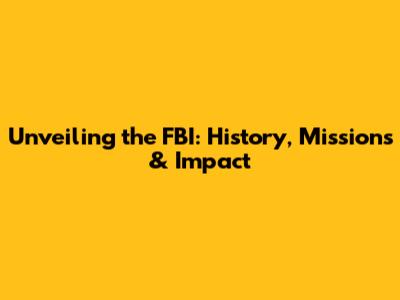Unveiling the FBI: History, Missions & Impact