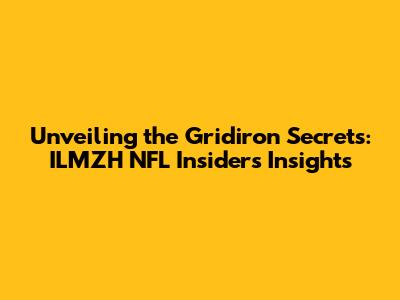 Unveiling the Gridiron Secrets: ILMZH NFL Insiders' Insights