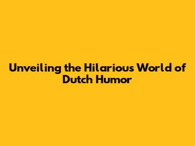 Unveiling the Hilarious World of Dutch Humor