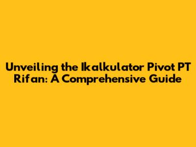 Unveiling the Ikalkulator Pivot PT Rifan: A Comprehensive Guide