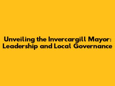 Unveiling the Invercargill Mayor: Leadership and Local Governance