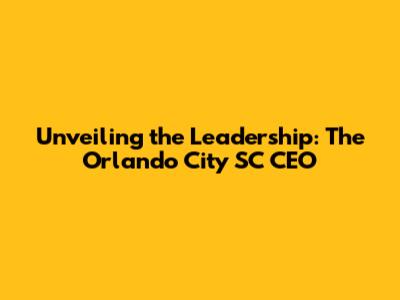 Unveiling the Leadership: The Orlando City SC CEO