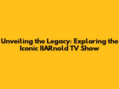 Unveiling the Legacy: Exploring the Iconic IIARnold TV Show