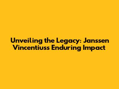 Unveiling the Legacy: Janssen Vincentius's Enduring Impact