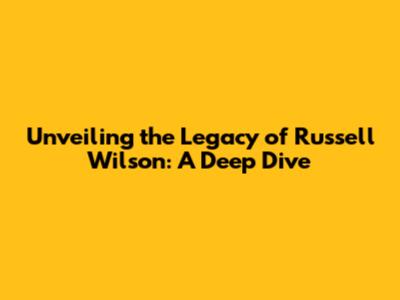 Unveiling the Legacy of Russell Wilson: A Deep Dive