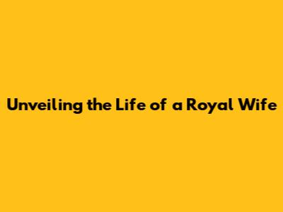 Unveiling the Life of a Royal Wife