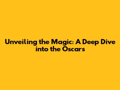 Unveiling the Magic: A Deep Dive into the Oscars