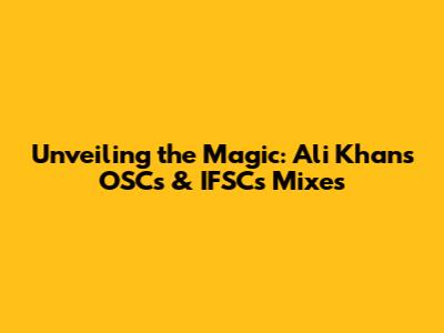Unveiling the Magic: Ali Khan's OSC's & IFSC's Mixes
