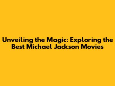 Unveiling the Magic: Exploring the Best Michael Jackson Movies