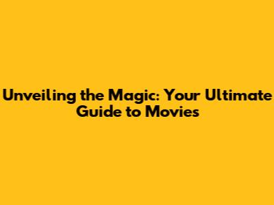 Unveiling the Magic: Your Ultimate Guide to Movies