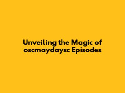 Unveiling the Magic of oscmaydaysc Episodes