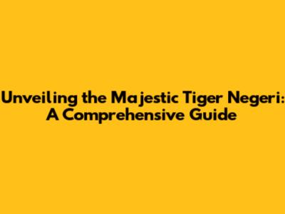 Unveiling the Majestic Tiger Negeri: A Comprehensive Guide