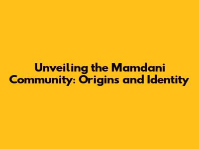 Unveiling the Mamdani Community: Origins and Identity