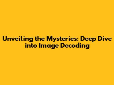 Unveiling the Mysteries: Deep Dive into Image Decoding