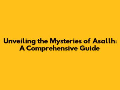 Unveiling the Mysteries of Asallh: A Comprehensive Guide