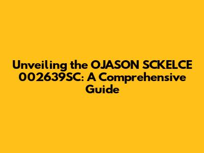 Unveiling the OJASON SCKELCE 002639SC: A Comprehensive Guide