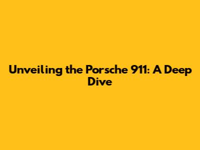 Unveiling the Porsche 911: A Deep Dive