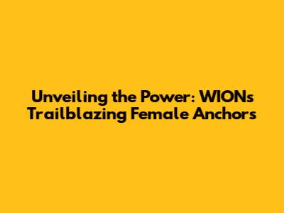 Unveiling the Power: WION's Trailblazing Female Anchors