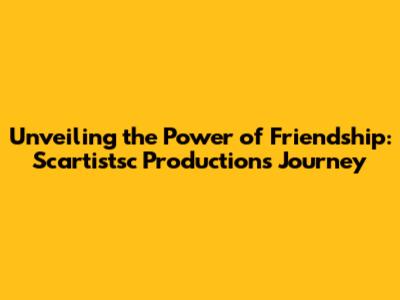 Unveiling the Power of Friendship: Scartistsc Production's Journey