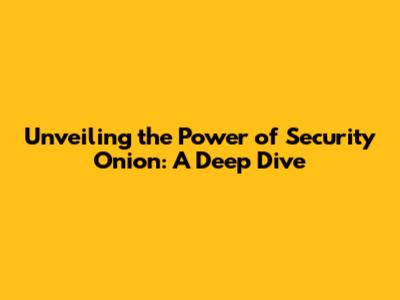 Unveiling the Power of Security Onion: A Deep Dive