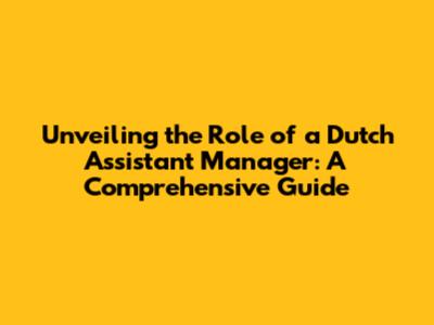 Unveiling the Role of a Dutch Assistant Manager: A Comprehensive Guide