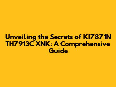 Unveiling the Secrets of KI7871N TH7913C XNK: A Comprehensive Guide