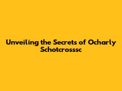 Unveiling the Secrets of Ocharly Schotcrosssc