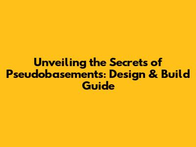 Unveiling the Secrets of Pseudobasements: Design & Build Guide