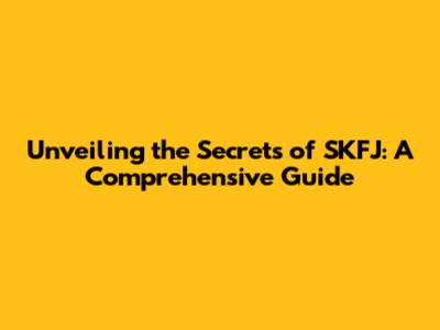 Unveiling the Secrets of SKFJ: A Comprehensive Guide