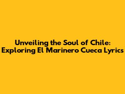 Unveiling the Soul of Chile: Exploring 'El Marinero' Cueca Lyrics