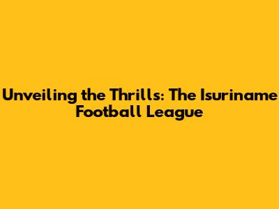 Unveiling the Thrills: The Isuriname Football League