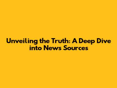 Unveiling the Truth: A Deep Dive into News Sources