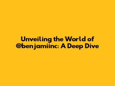 Unveiling the World of @benjamiinc: A Deep Dive
