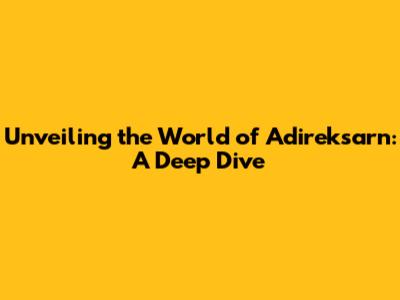 Unveiling the World of Adireksarn: A Deep Dive