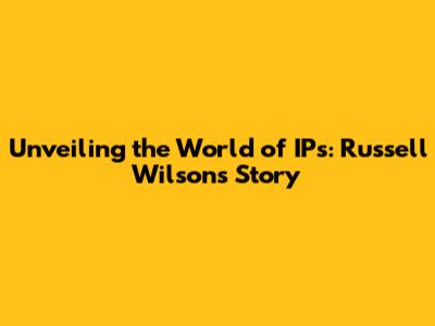Unveiling the World of IPs: Russell Wilson's Story